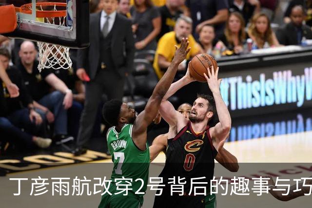 丁彦雨航改穿2号背后的趣事与巧合