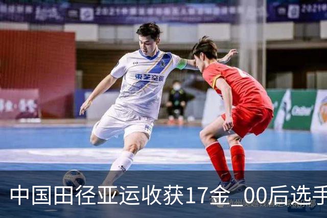 中国田径亚运收获17金 00后选手崭露头角
