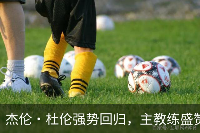 杰伦·杜伦强势回归，主教练盛赞其速度与爆发力提升
